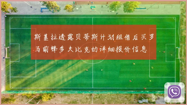 斯基拉透露贝蒂斯计划租借后买罗马前锋多夫比克的详细报价信息
