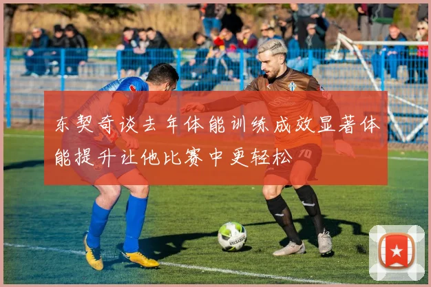 东契奇谈去年体能训练成效显著体能提升让他比赛中更轻松