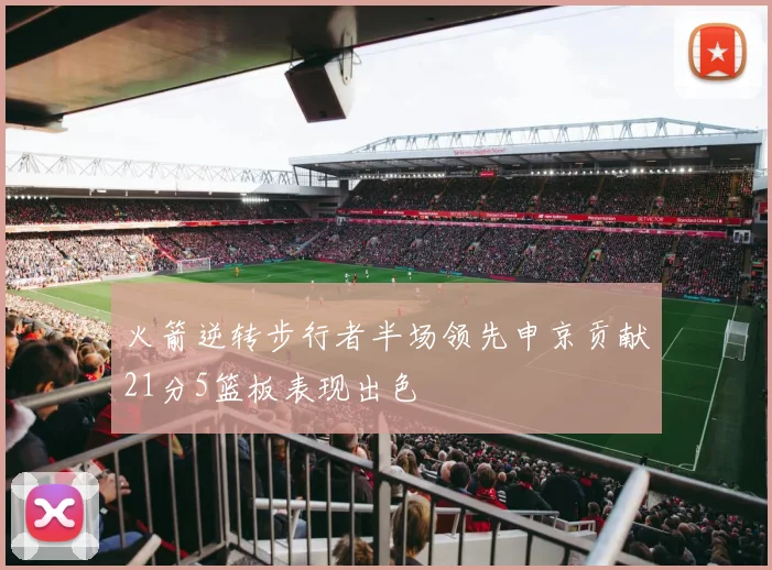 火箭逆转步行者半场领先申京贡献21分5篮板表现出色
