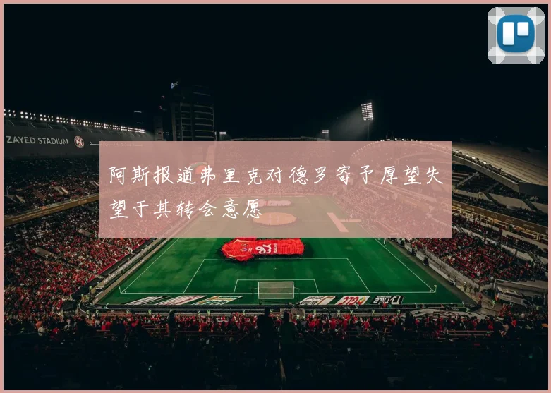 阿斯报道弗里克对德罗寄予厚望失望于其转会意愿