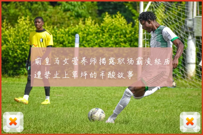 前皇马女营养师揭露职场霸凌经历遭禁止上草坪的辛酸故事