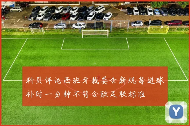 科贝评论西班牙裁委会新规每进球补时一分钟不符合欧足联标准