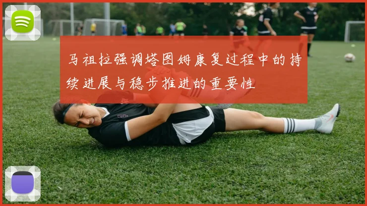 马祖拉强调塔图姆康复过程中的持续进展与稳步推进的重要性
