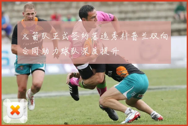 火箭队正式签约落选秀科普兰双向合同助力球队深度提升