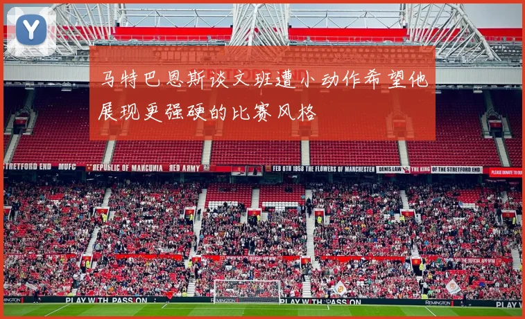 马特巴恩斯谈文班遭小动作希望他展现更强硬的比赛风格