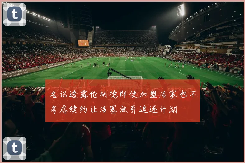 名记透露伦纳德即使加盟活塞也不考虑续约让活塞放弃追逐计划