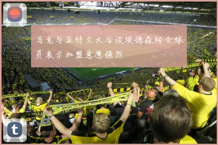 马竞与亚特兰大洽谈埃德森转会球员表示加盟意愿强烈