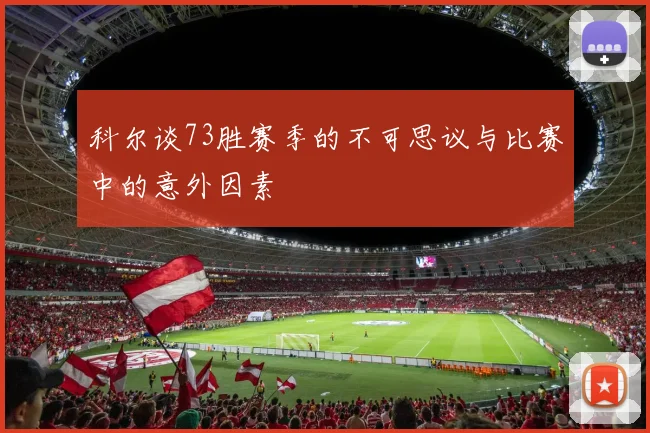 科尔谈73胜赛季的不可思议与比赛中的意外因素