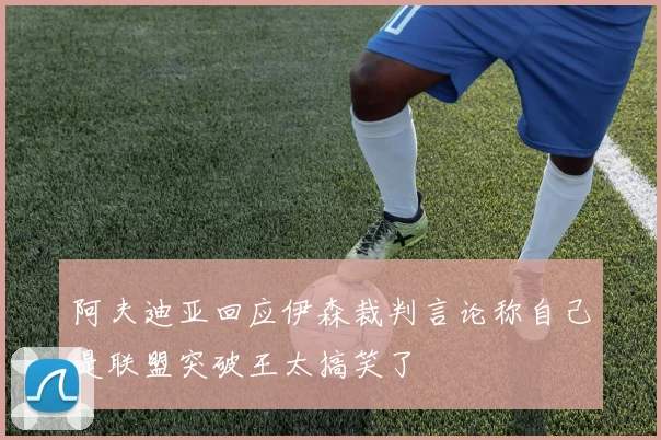 阿夫迪亚回应伊森裁判言论称自己是联盟突破王太搞笑了